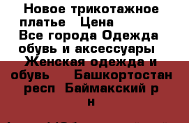 Новое трикотажное платье › Цена ­ 1 350 - Все города Одежда, обувь и аксессуары » Женская одежда и обувь   . Башкортостан респ.,Баймакский р-н